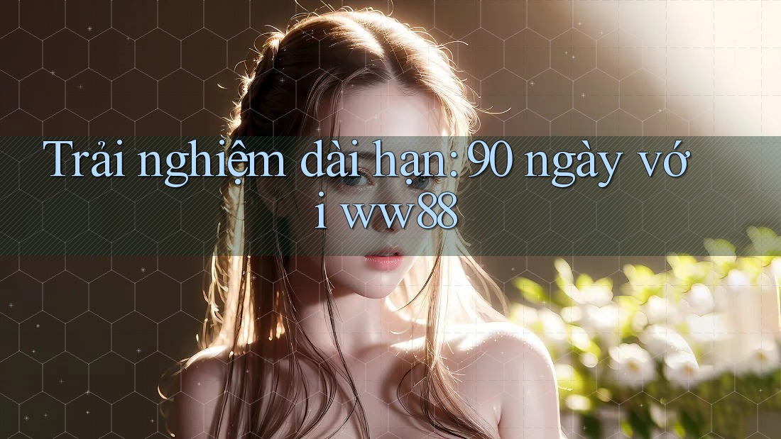 Trải nghiệm dài hạn: 90 ngày với ww88 Trải nghiệm dài hạn: 90 ngày với ww88