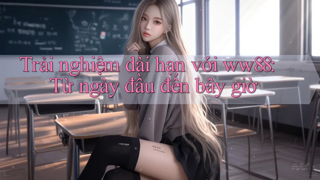 Trải nghiệm dài hạn với ww88: Từ ngày đầu đến bây giờ Trải nghiệm dài hạn với ww88: Từ ngày đầu đến bây giờ