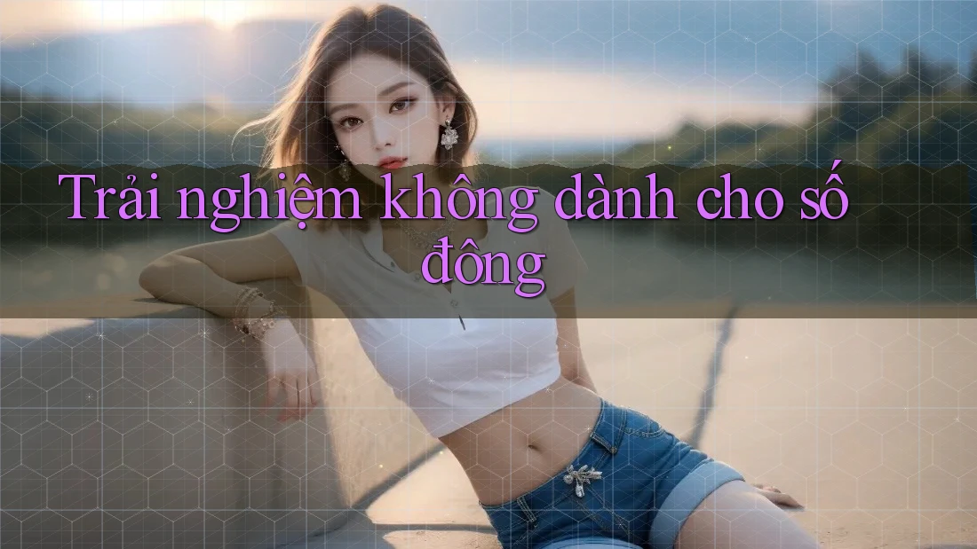 Trải nghiệm không dành cho số đông Trải nghiệm không dành cho số đông