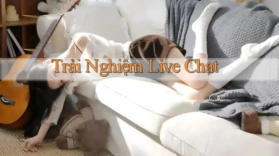 Trải Nghiệm Live Chat Trải Nghiệm Live Chat