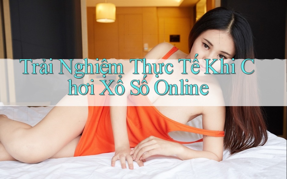 Trải Nghiệm Thực Tế Khi Chơi Xổ Số Online Trải Nghiệm Thực Tế Khi Chơi Xổ Số Online
