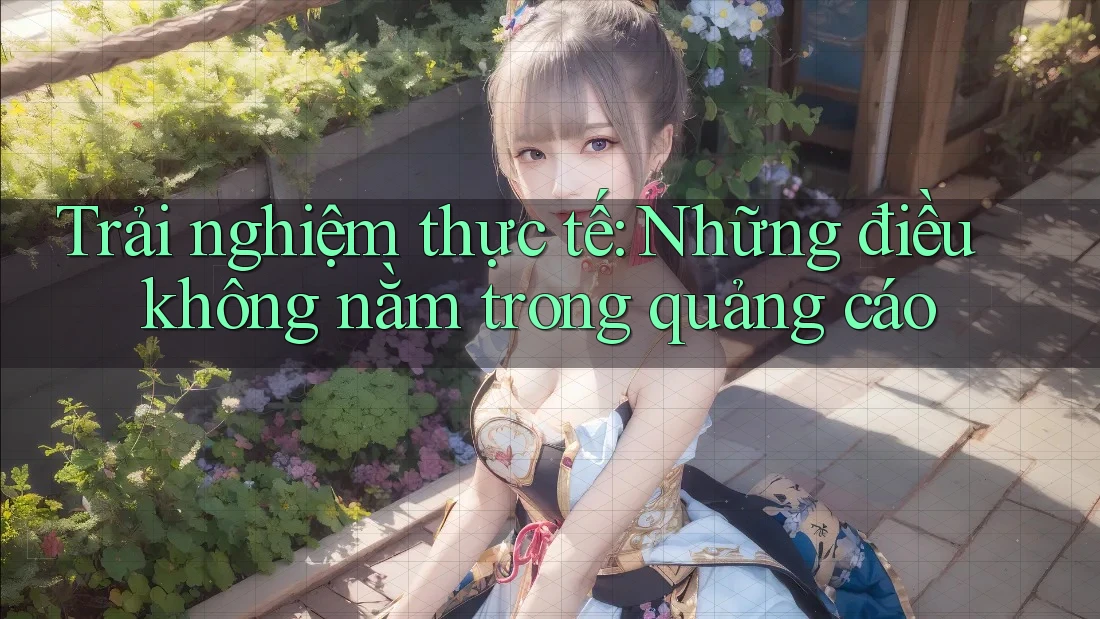 Trải nghiệm thực tế: Những điều không nằm trong quảng cáo Trải nghiệm thực tế: Những điều không nằm trong quảng cáo