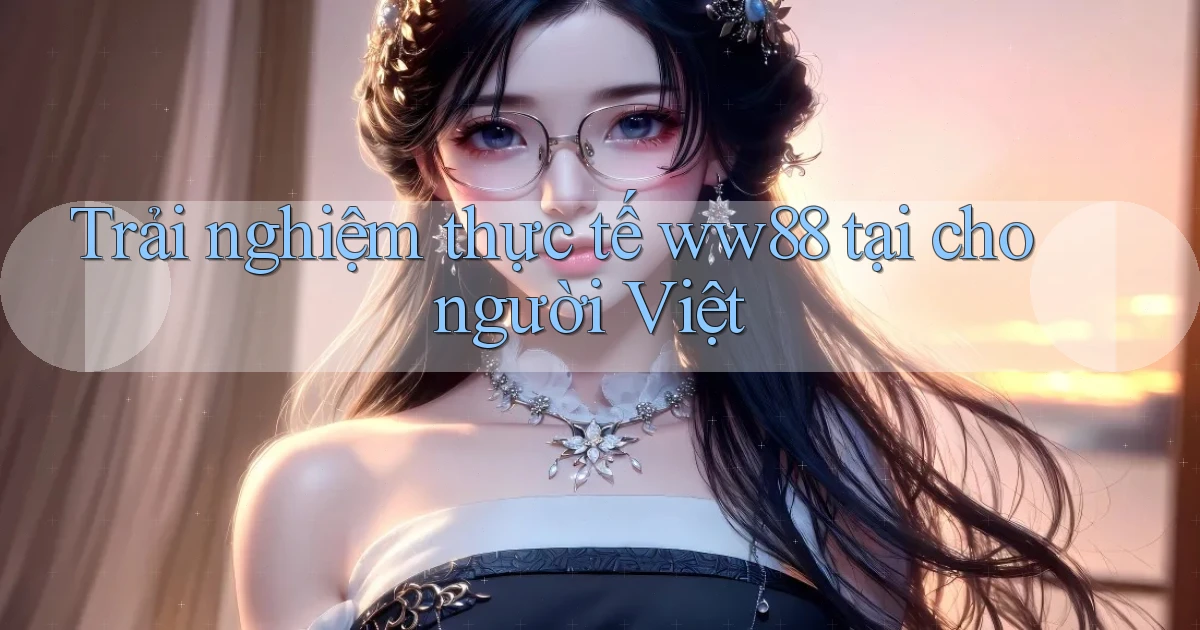 Trải nghiệm thực tế ww88 tại cho người Việt