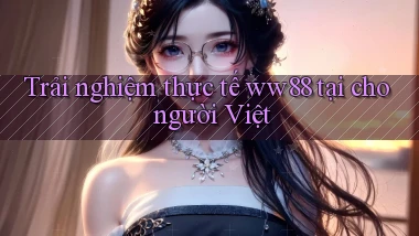 Trải nghiệm thực tế ww88 tại cho người Việt