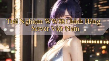 trải nghiệm ww88 chính hãng server việt nam