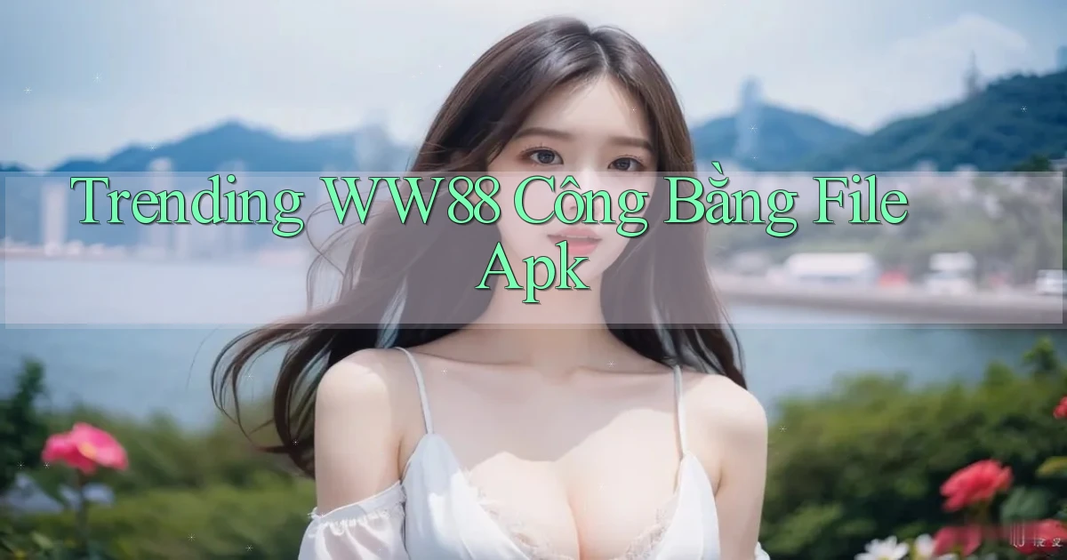 trending ww88 công bằng file apk