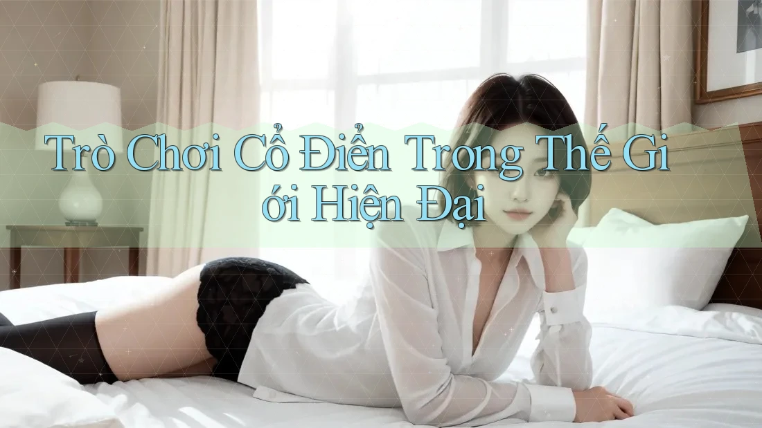 Trò Chơi Cổ Điển Trong Thế Giới Hiện Đại