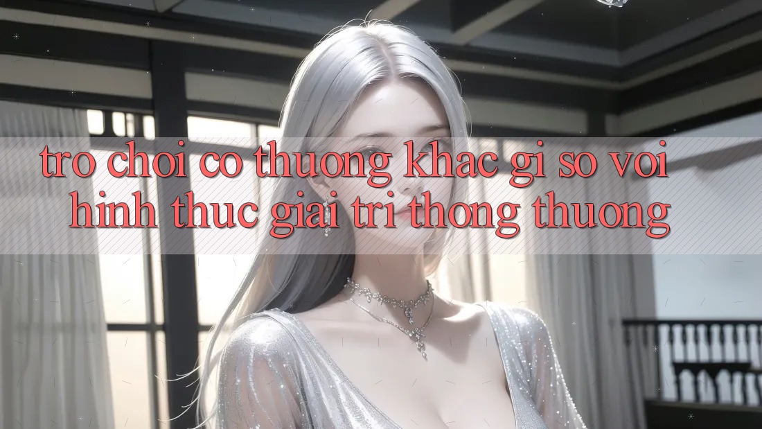 “Trò chơi có thưởng” khác gì so với hình thức giải trí thông thường? “Trò chơi có thưởng” khác gì so với hình thức giải trí thông thường?