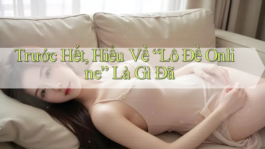 Trước Hết, Hiểu Về “Lô Đề Online” Là Gì Đã Trước Hết, Hiểu Về “Lô Đề Online” Là Gì Đã