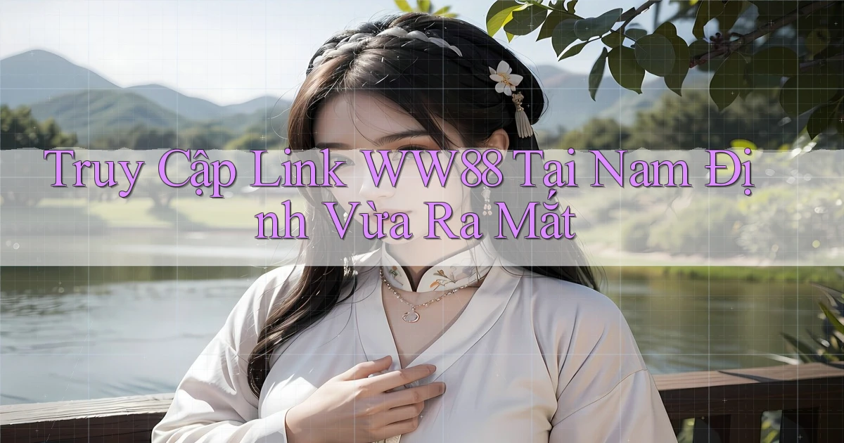 truy cập link ww88 tại Nam Định vừa ra mắt