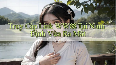 truy cập link ww88 tại Nam Định vừa ra mắt