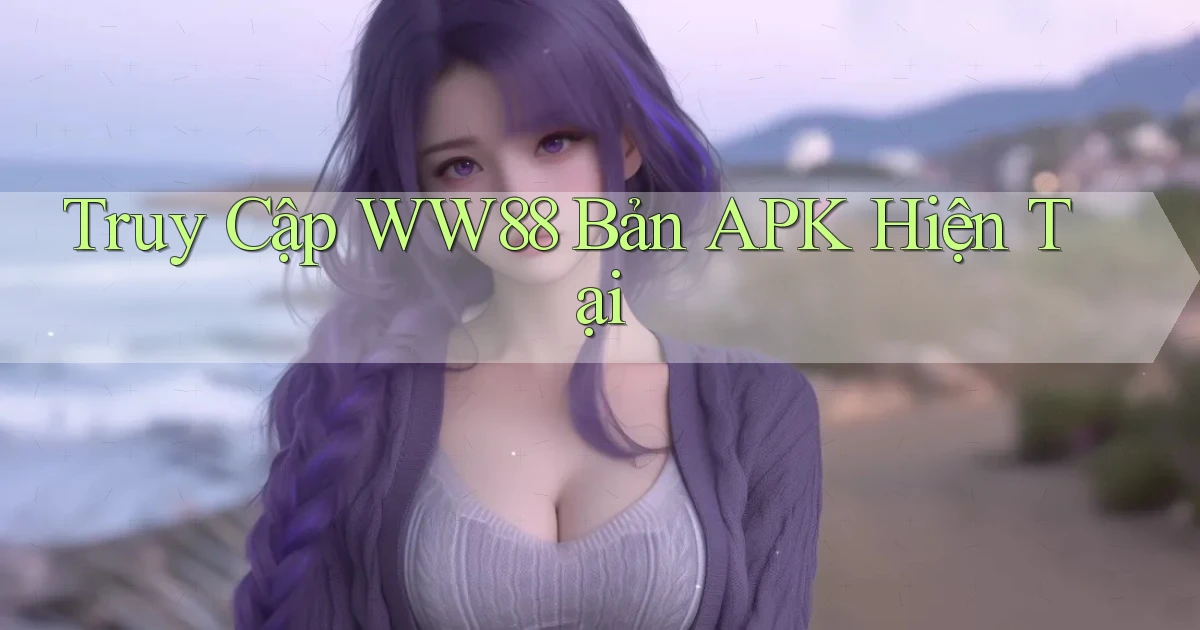 truy cập ww88 bản apk hiện tại