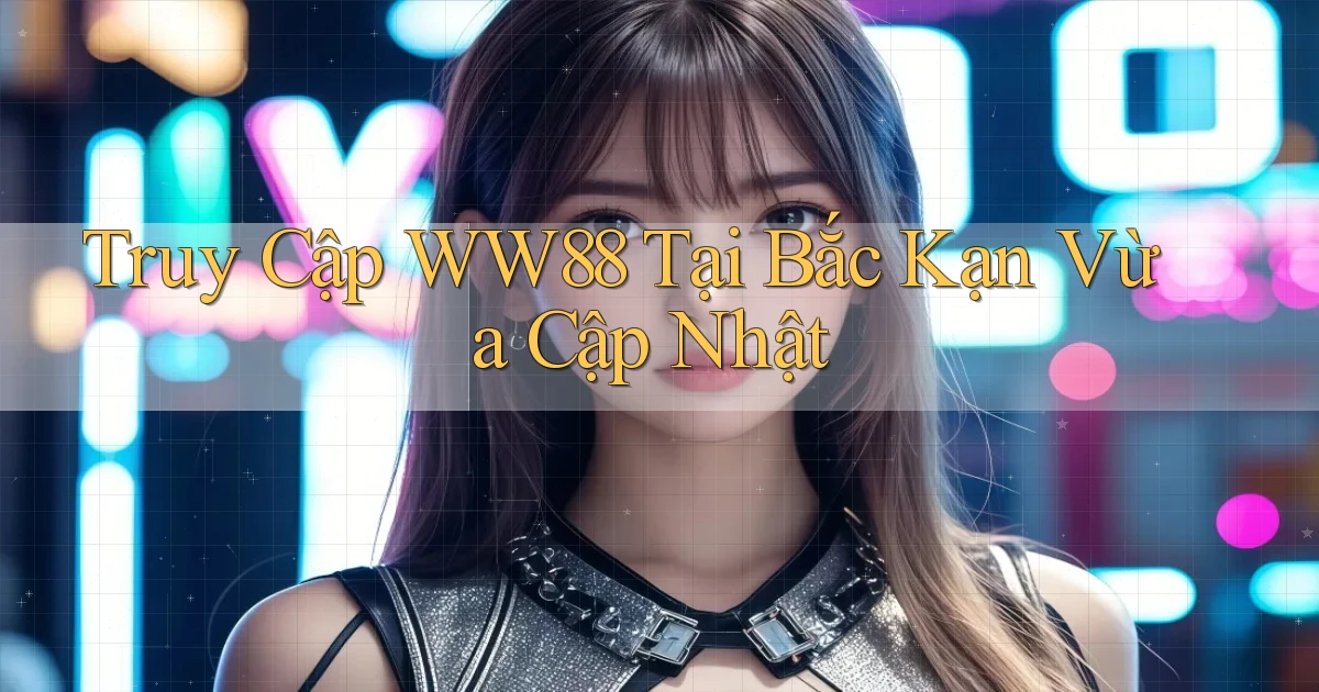 truy cập ww88 tại Bắc Kạn vừa cập nhật