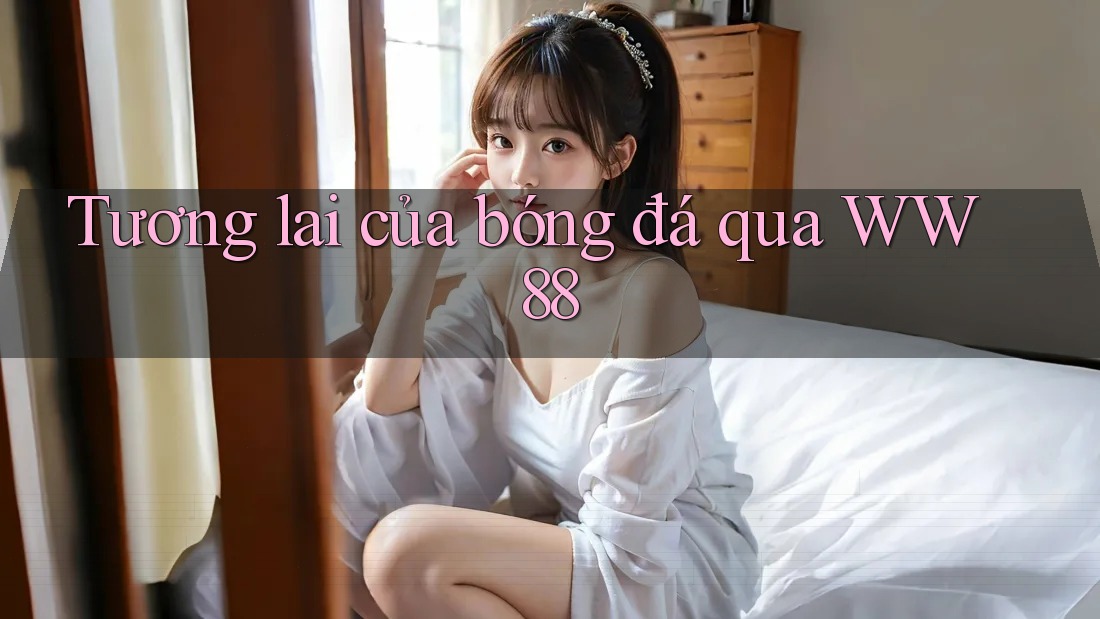 Tương lai của bóng đá qua WW88 Tương lai của bóng đá qua WW88