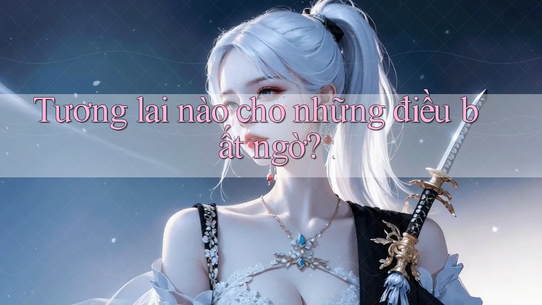 Tương lai nào cho những điều bất ngờ? Tương lai nào cho những điều bất ngờ?