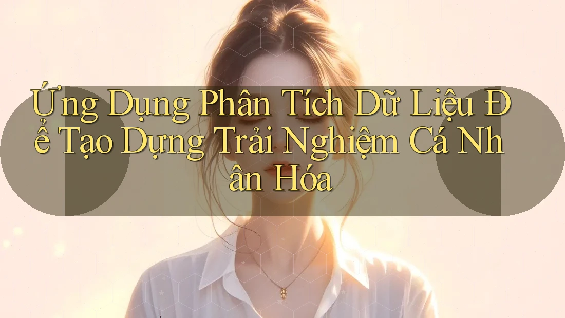 Ứng Dụng Phân Tích Dữ Liệu Để Tạo Dựng Trải Nghiệm Cá Nhân Hóa