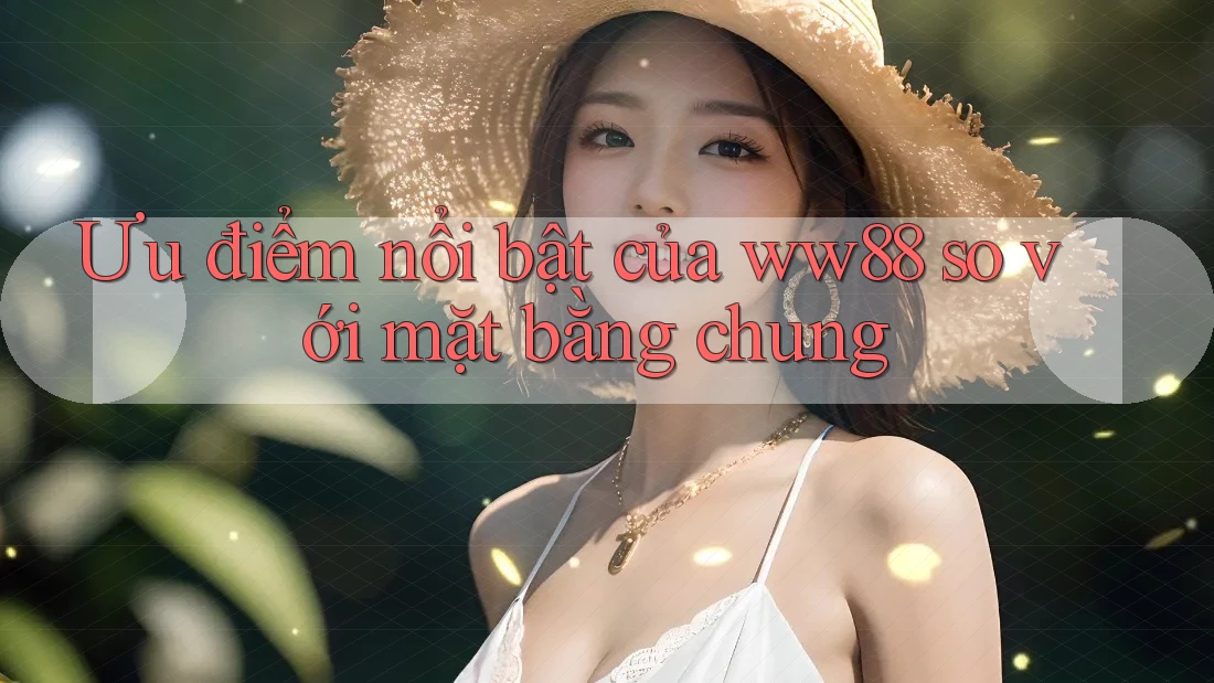 Ưu điểm nổi bật của ww88 so với mặt bằng chung Ưu điểm nổi bật của ww88 so với mặt bằng chung