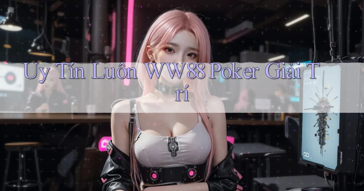 uy tín luôn ww88 poker giải trí