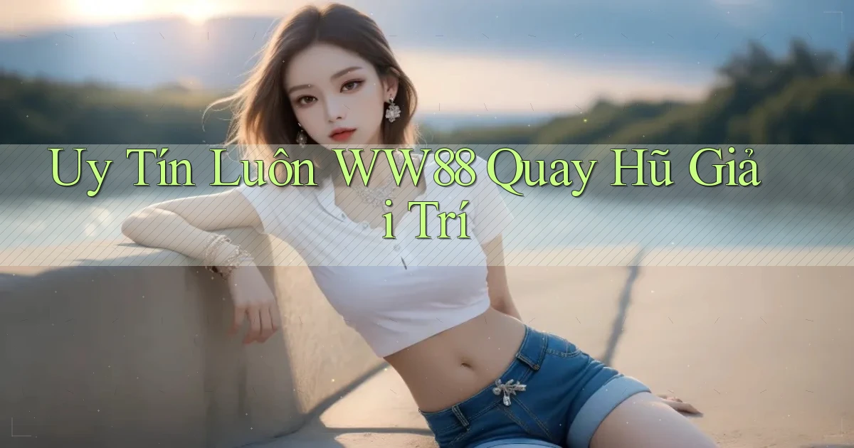 uy tín luôn ww88 quay hũ giải trí
