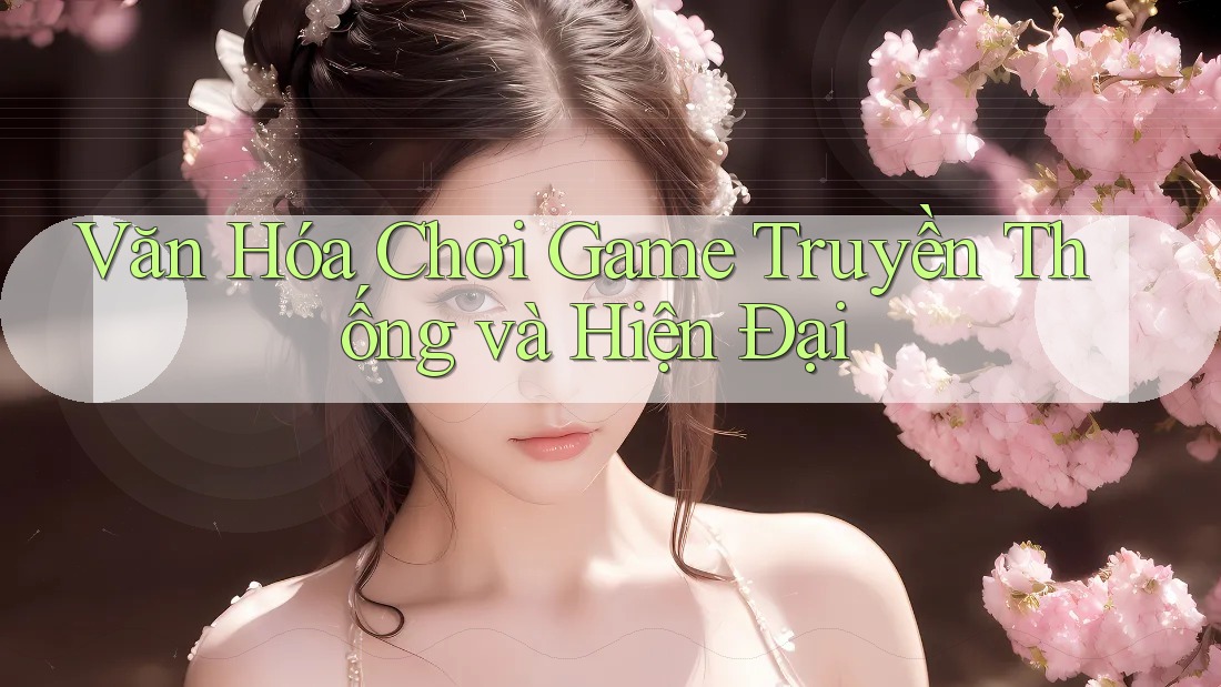 Văn Hóa Chơi Game Truyền Thống và Hiện Đại Văn Hóa Chơi Game Truyền Thống và Hiện Đại