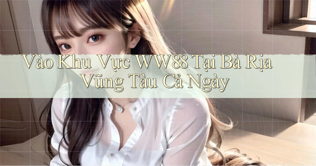vào khu vực ww88 tại Bà Rịa   Vũng Tàu cả ngày