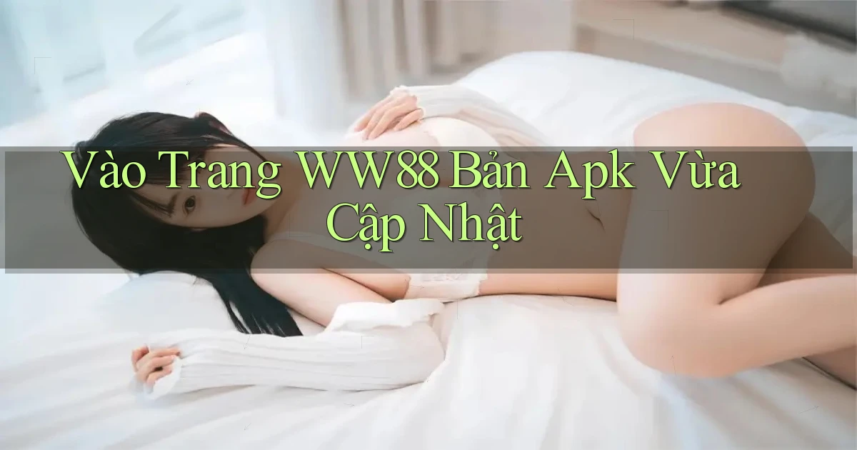 vào trang ww88 bản apk vừa cập nhật