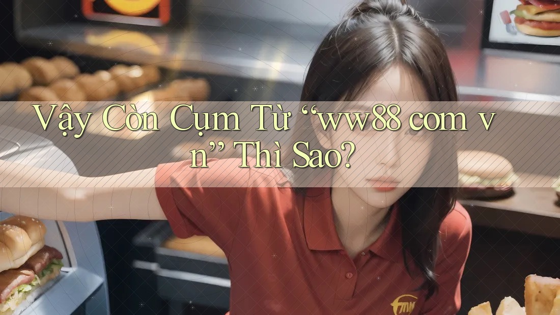 Vậy Còn Cụm Từ “ww88 com vn” Thì Sao?