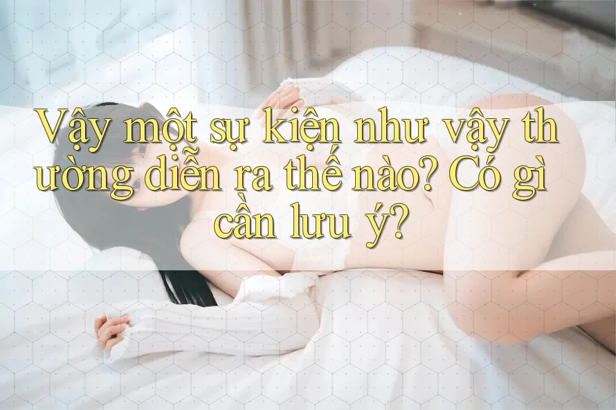 Vậy một sự kiện như vậy thường diễn ra thế nào? Có gì cần lưu ý? Vậy một sự kiện như vậy thường diễn ra thế nào? Có gì cần lưu ý?