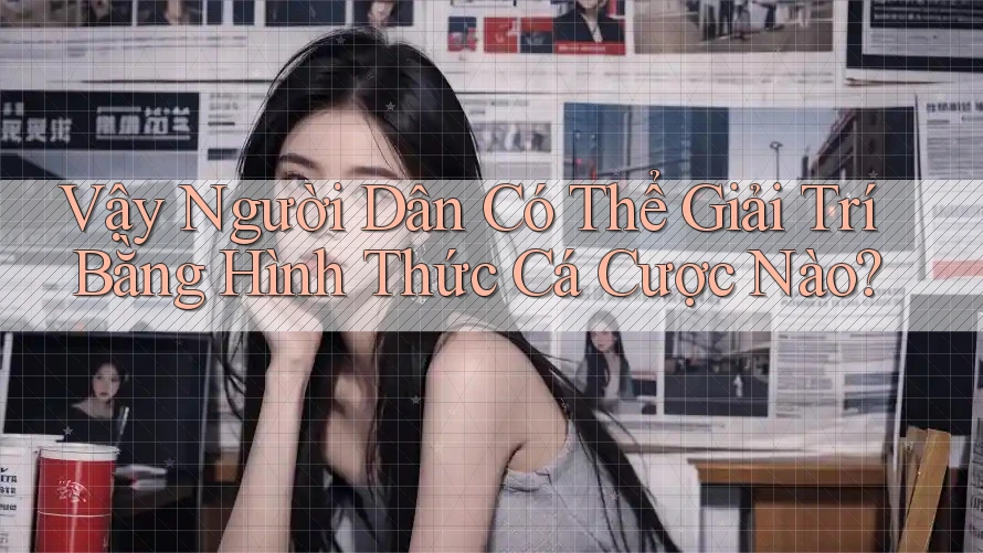 Vậy Người Dân Có Thể Giải Trí Bằng Hình Thức Cá Cược Nào? Vậy Người Dân Có Thể Giải Trí Bằng Hình Thức Cá Cược Nào?