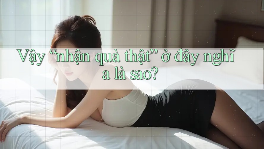 Vậy “nhận quà thật” ở đây nghĩa là sao? Vậy “nhận quà thật” ở đây nghĩa là sao?