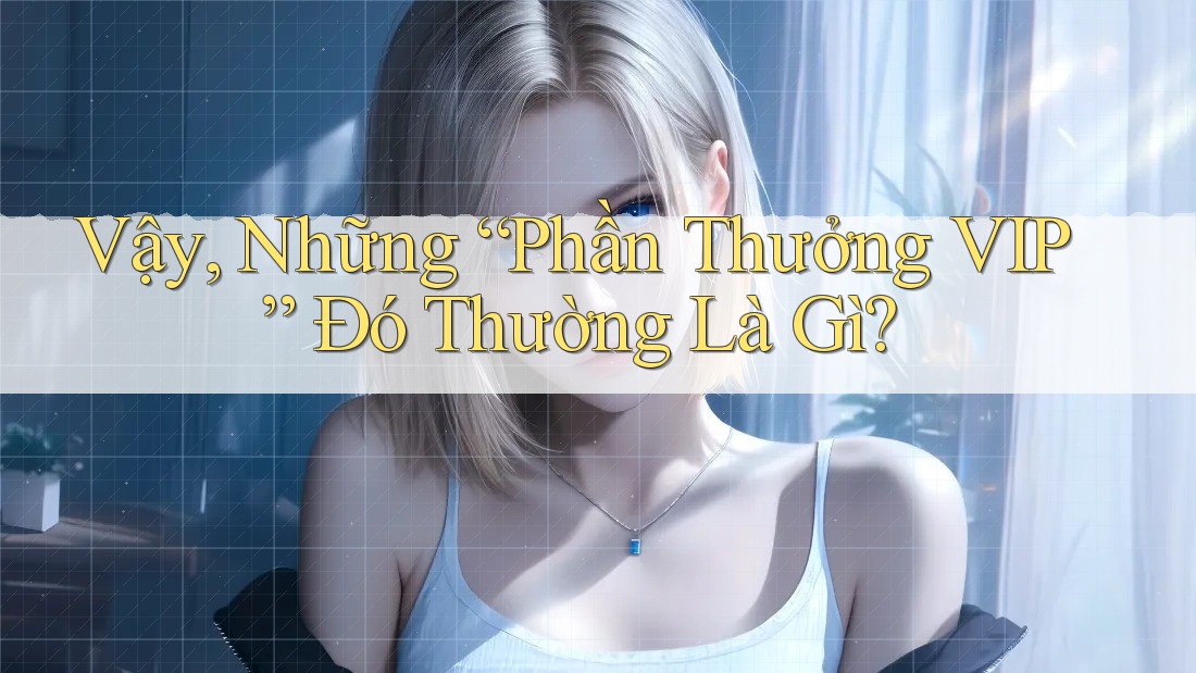 Vậy, Những “Phần Thưởng VIP” Đó Thường Là Gì? Vậy, Những “Phần Thưởng VIP” Đó Thường Là Gì?