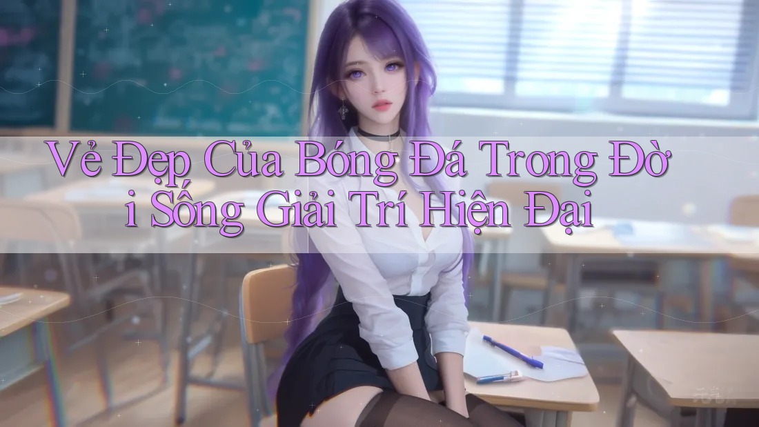 Vẻ Đẹp Của Bóng Đá Trong Đời Sống Giải Trí Hiện Đại Vẻ Đẹp Của Bóng Đá Trong Đời Sống Giải Trí Hiện Đại
