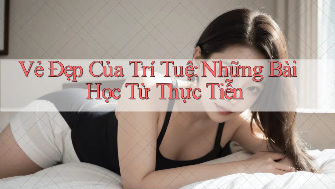 Vẻ Đẹp Của Trí Tuệ: Những Bài Học Từ Thực Tiễn Vẻ Đẹp Của Trí Tuệ: Những Bài Học Từ Thực Tiễn