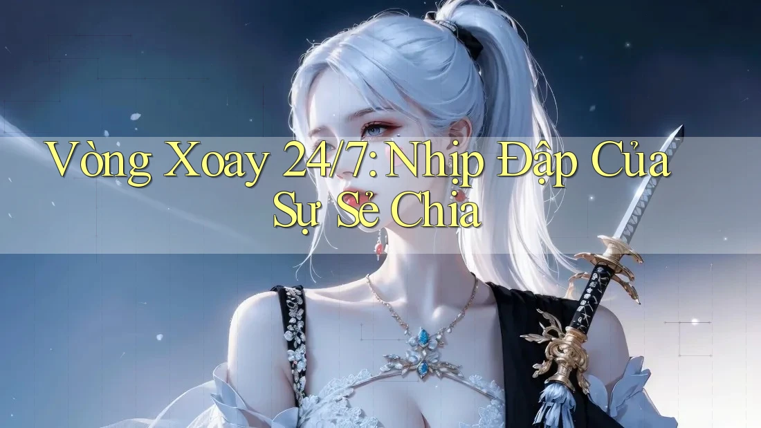 Vòng Xoay 24/7: Nhịp Đập Của Sự Sẻ Chia Vòng Xoay 24/7: Nhịp Đập Của Sự Sẻ Chia