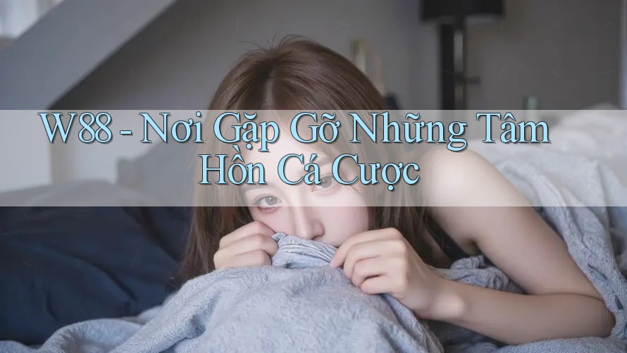 W88 - Nơi Gặp Gỡ Những Tâm Hồn Cá Cược W88 - Nơi Gặp Gỡ Những Tâm Hồn Cá Cược