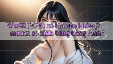 Ww88 (2026) có lừa đảo không matrix so sánh bằng tiếng Anh