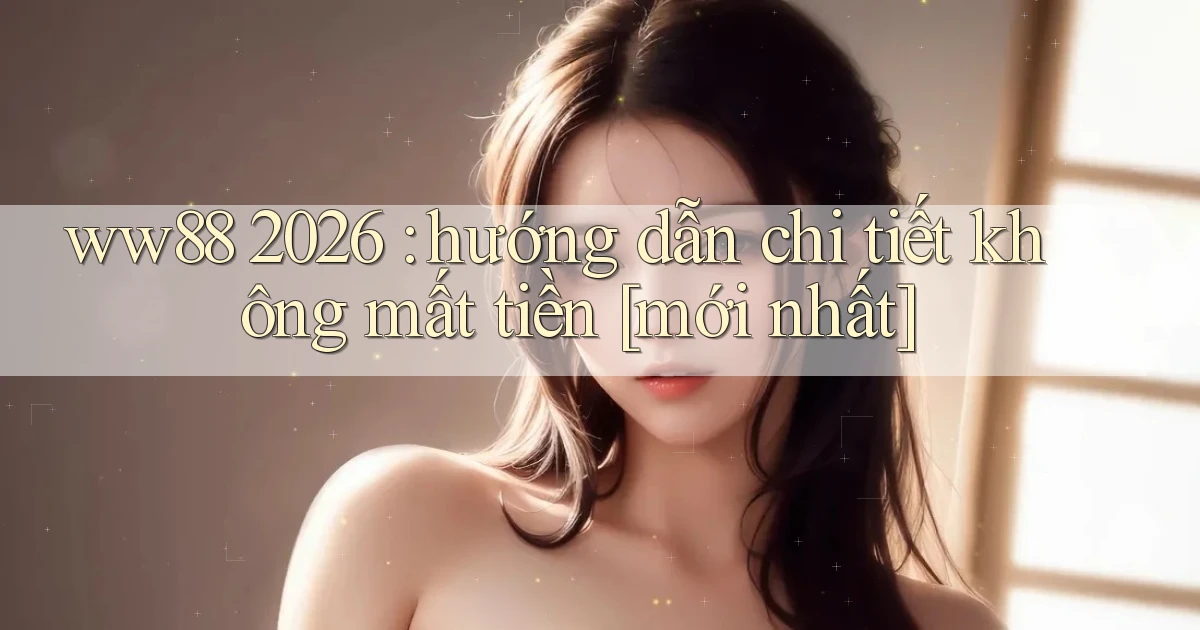 ww88 2026 hướng dẫn chi tiết không mất tiền [mới nhất]