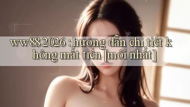 ww88 2026 hướng dẫn chi tiết không mất tiền [mới nhất]