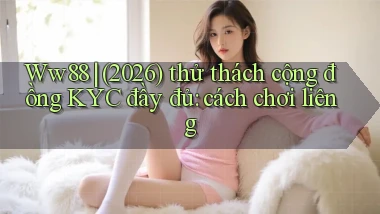 Ww88 (2026) thử thách cộng đồng KYC đầy đủ cách chơi liêng