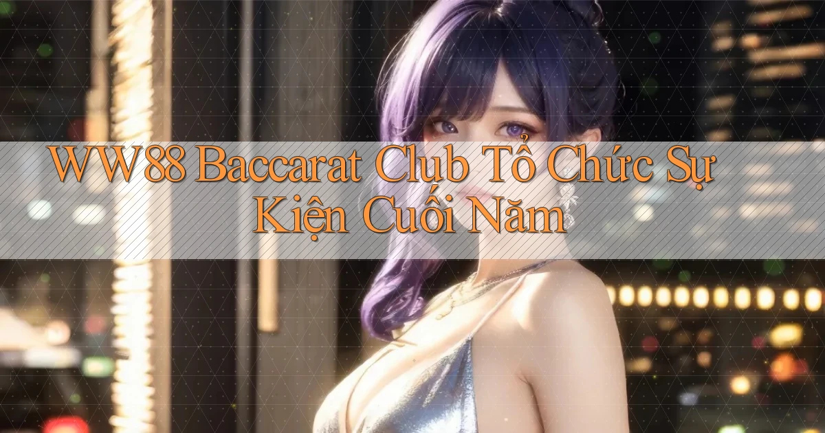 ww88  baccarat club tổ chức sự kiện cuối năm
