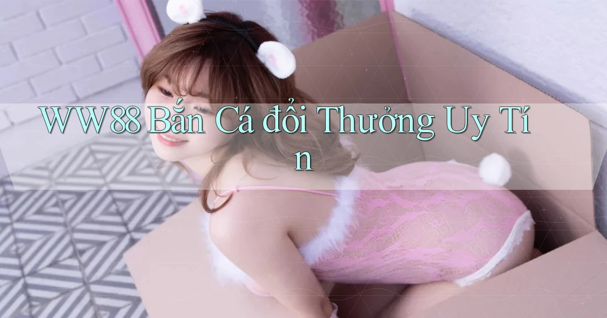ww88 bắn cá đổi thưởng uy tín