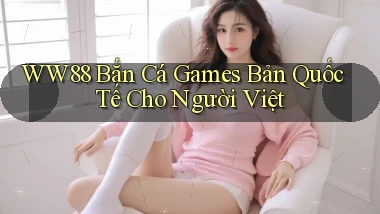 ww88  bắn cá games bản quốc tế cho người việt