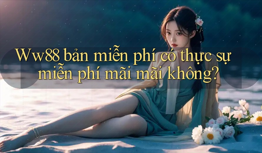 Ww88 bản miễn phí có thực sự miễn phí mãi mãi không? Ww88 bản miễn phí có thực sự miễn phí mãi mãi không?