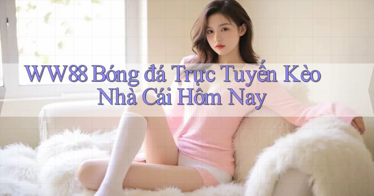 ww88 bóng đá trực tuyến kèo nhà cái hôm nay