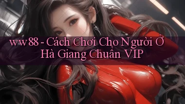 ww88 cách chơi cho người ở Hà Giang chuẩn vip