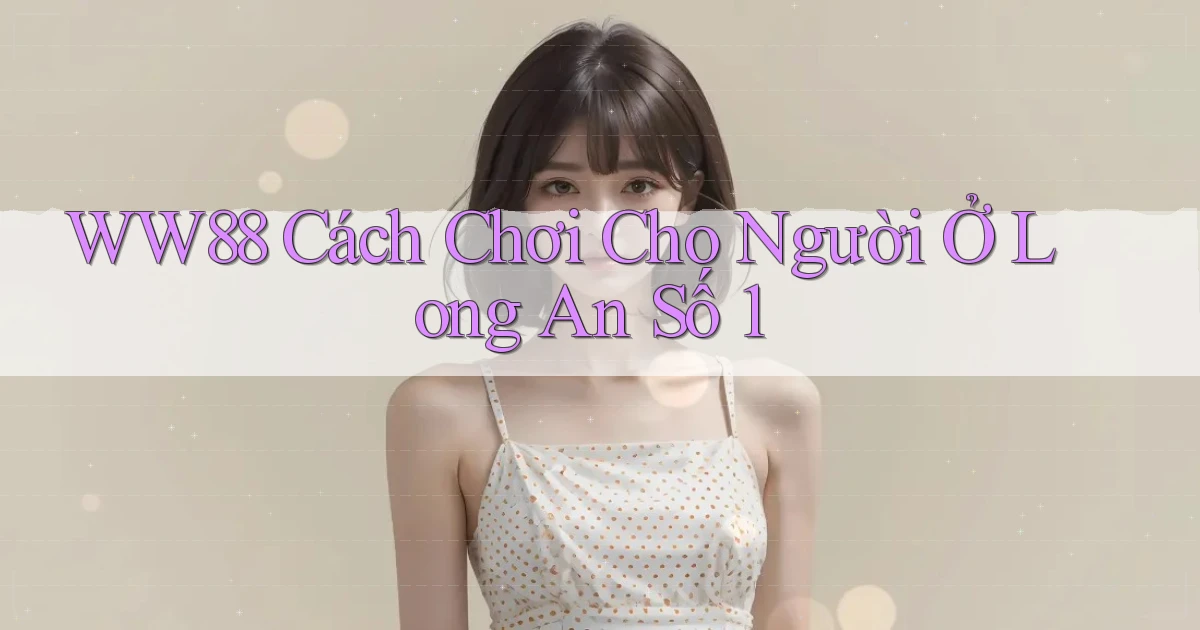 ww88 cách chơi cho người ở Long An số 1