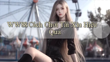 ww88 cách chơi tài xỉu hiệu quả