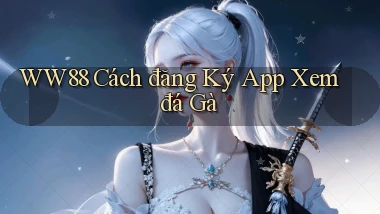 ww88  cách đăng ký app xem đá gà