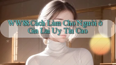 ww88 cách làm cho người ở Gia Lai uy tín cao