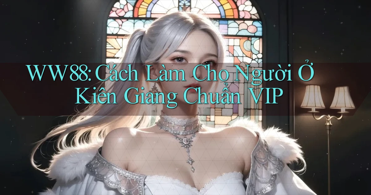 ww88 cách làm cho người ở Kiên Giang chuẩn vip